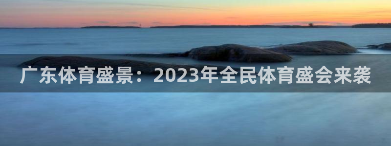 蓝鲸直播软件下载：广东体育盛景：2023年全民体育盛会来袭