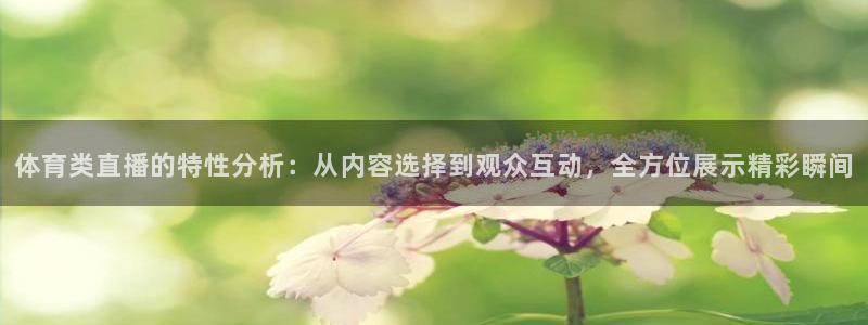 蓝鲸直播体育赛事：体育类直播的特性分析：从内容选择到观众互动，全方位展示精彩瞬间