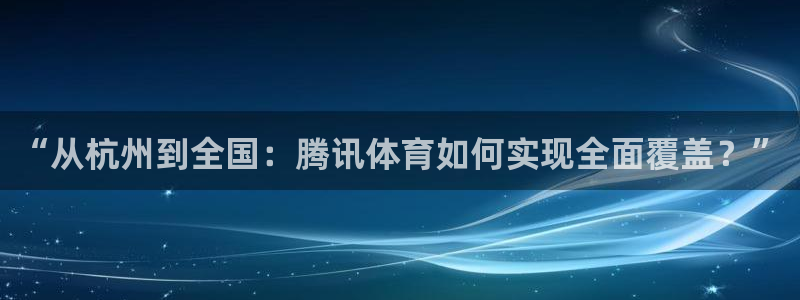 大蓝鲸：“从杭州到全国：腾讯体育如何实现全面覆盖？”