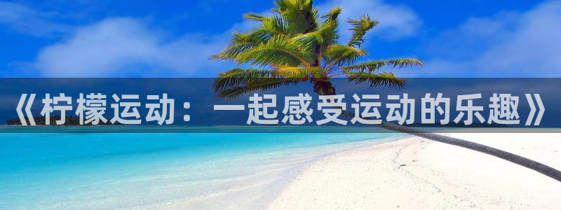 蓝鲸直播安卓版：《柠檬运动：一起感受运动的乐趣》