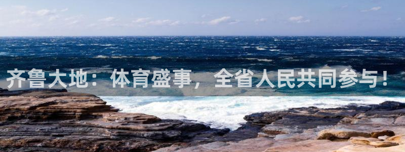 蓝鲸体育足球直播在线观看：齐鲁大地：体育盛事，全省人民共同参与！