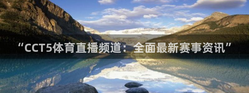 蓝鲸体育app官网版：“CCT5体育直播频道：全面最新赛事资讯”
