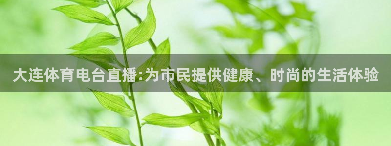 蓝鲸体育直播间：大连体育电台直播:为市民提供健康、时尚的生活体验