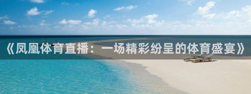 最新蓝鲸直播app：《凤凰体育直播：一场精彩纷呈的体育盛宴》
